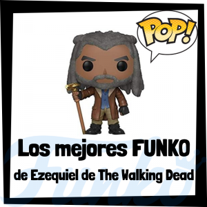 Los mejores FUNKO POP de Ezequiel de The Walking Dead - Los mejores FUNKO POP del personaje del Rey Ezequiel en The Walking Dead - Funko POP de series de televisión