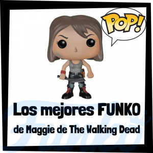 Los mejores FUNKO POP de Maggie de The Walking Dead - Los mejores FUNKO POP del personaje de Maggie en The Walking Dead - Funko POP de series de televisión