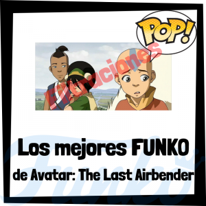 Los mejores FUNKO POP de Avatar la leyenda de Aang - Los mejores FUNKO POP de personajes de Avatar The Last Airbender de anime - Filtraciones FUNKO POP